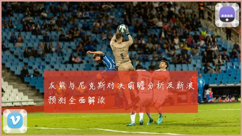 灰熊与尼克斯对决前瞻分析及新浪预测全面解读