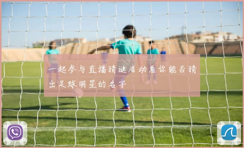 一起参与直播猜谜活动看你能否猜出足球明星的名字
