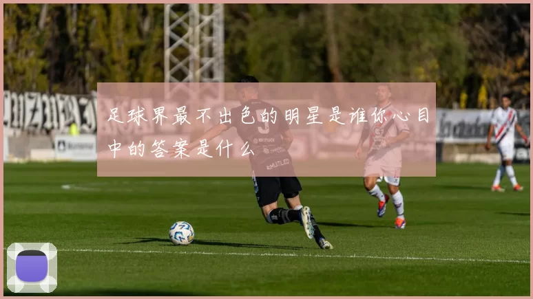 足球界最不出色的明星是谁你心目中的答案是什么