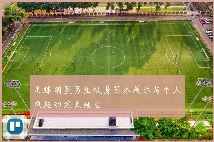 足球明星男生纹身艺术展示与个人风格的完美结合