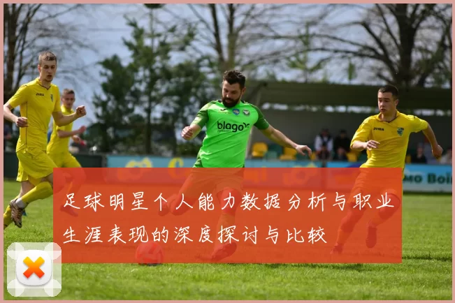 足球明星个人能力数据分析与职业生涯表现的深度探讨与比较